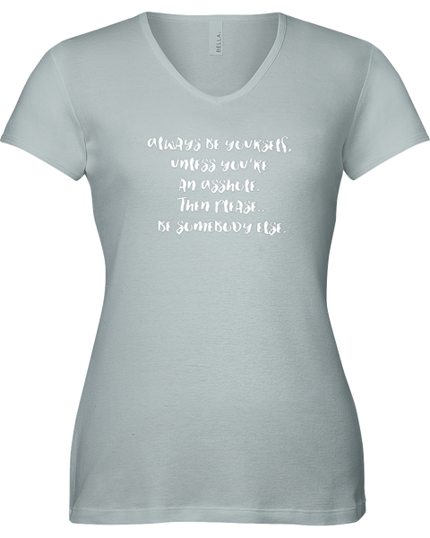 Always be yourself, unless you're an assh*%e ............V-neck Tshirt