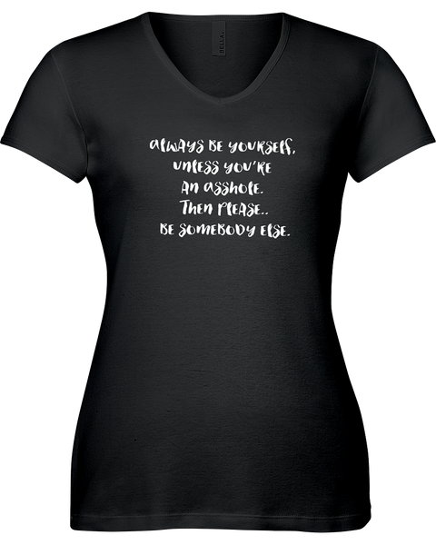 Always be yourself, unless you're an assh*%e ............V-neck Tshirt