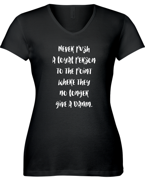 Never push a loyal person to the point where they no longer give a damn. V-neck Tshirt