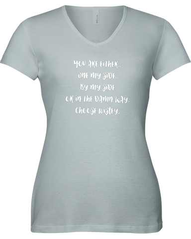 You are either..On my side...by my side or in the damn way. Choose wisely!  V-neck Tshirt