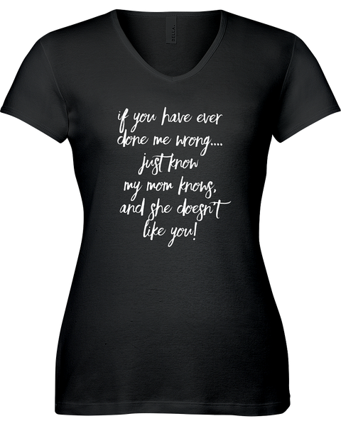 If you have ever done me wrong...Just know my Mom knows and she doesn't like you! V-neck Tshirt