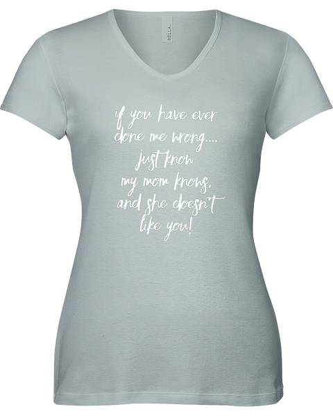 If you have ever done me wrong...Just know my Mom knows and she doesn't like you! V-neck Tshirt