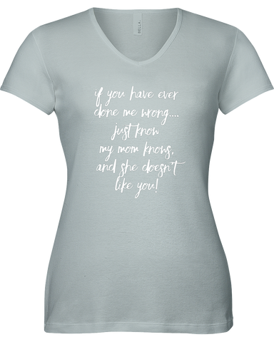 If you have ever done me wrong...Just know my Mom knows and she doesn't like you! V-neck Tshirt