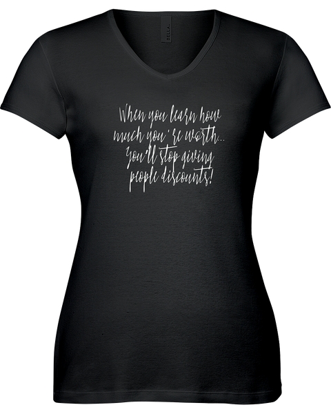 When you learn how much you are worth...You'll stop giving people discounts V-neck Tshirts