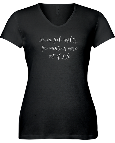 Never feel guilty for wanting more out of life. V-neck Tshirt