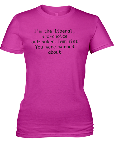 I'm the liberal, pro-choice, outspoken, feminist; you were warned about