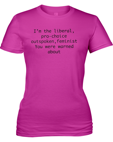 I'm the liberal, pro-choice, outspoken, feminist; you were warned about