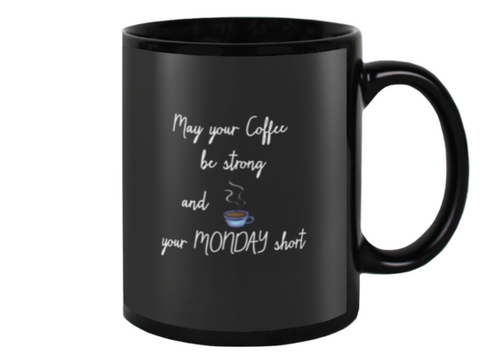 May your coffee be strong and your Monday short! Mug- Black