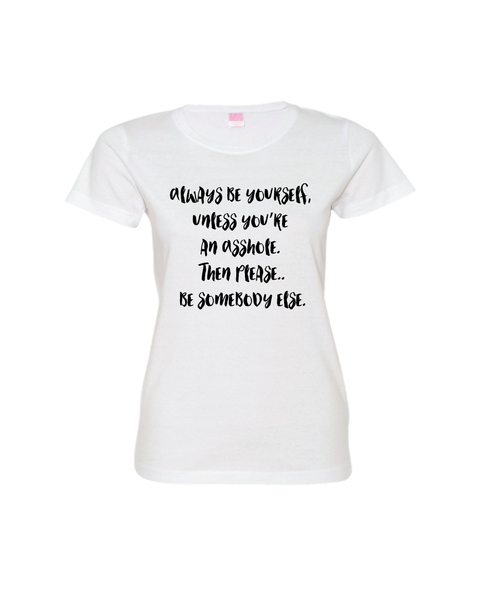 Always be yourself, unless you are an Asshole. Then please..be somebody else.