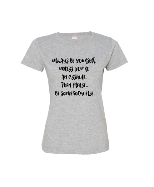 Always be yourself, unless you are an Asshole. Then please..be somebody else.