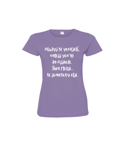 Always be yourself, unless you are an Asshole. Then please..be somebody else.
