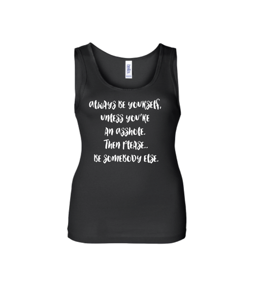 Always be yourself, unless you are an Asshole. Then please..be somebody else.
