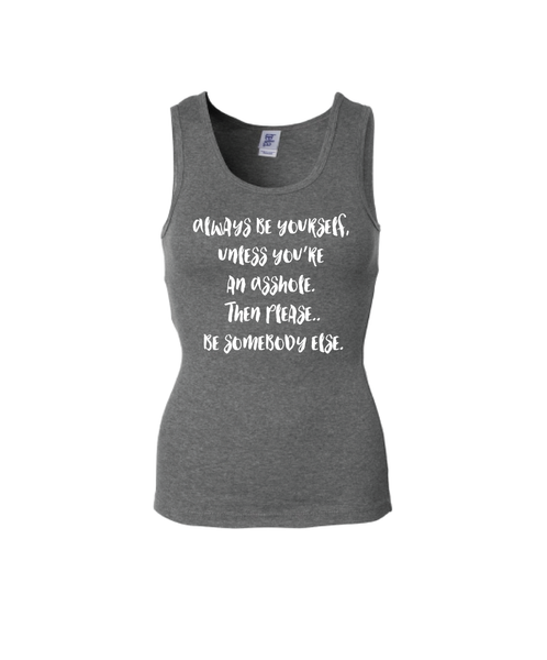 Always be yourself, unless you are an Asshole. Then please..be somebody else.