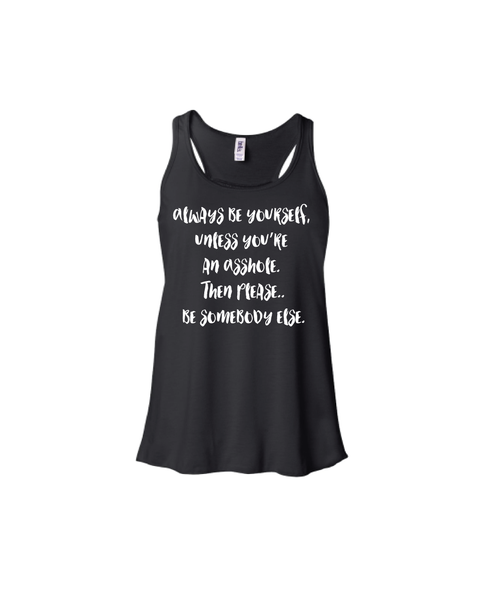Always be yourself, unless you are an Asshole. Then please..be somebody else.