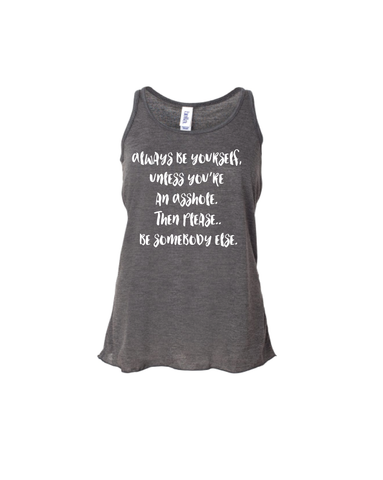 Always be yourself, unless you are an Asshole. Then please..be somebody else.